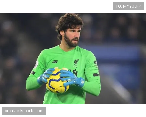 阿利松欧冠夺冠关键表现解析