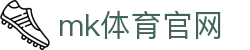 MK体育官方平台 - 专业赛事尽在MKSPORTS官网